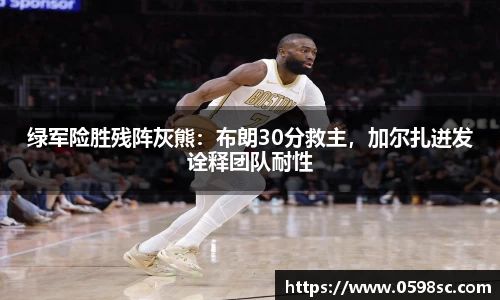 绿军险胜残阵灰熊：布朗30分救主，加尔扎迸发诠释团队耐性
